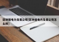 区块链电力交易公司[区块链电力交易公司怎么样]