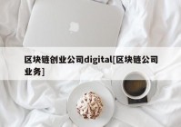 区块链创业公司digital[区块链公司业务]