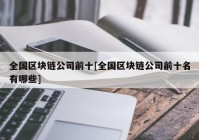 全国区块链公司前十[全国区块链公司前十名有哪些]