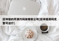 区块链的开源代码有哪些公司[区块链源码完整可运行]