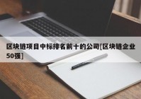 区块链项目中标排名前十的公司[区块链企业50强]