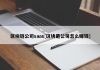 区块链公司saas[区块链公司怎么赚钱]