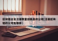 区块链企业注册数量创新高的公司[注册区块链的公司有哪些]