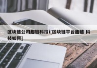 区块链公司趣链科技i[区块链平台趣链 科技如何]