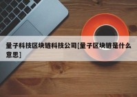 量子科技区块链科技公司[量子区块链是什么意思]