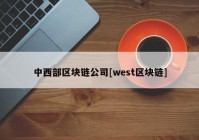 中西部区块链公司[west区块链]