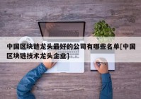 中国区块链龙头最好的公司有哪些名单[中国区块链技术龙头企业]