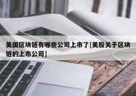 美国区块链有哪些公司上市了[美股关于区块链的上市公司]