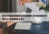 杭州市做区块链的公司有哪些[杭州市做区块链的公司有哪些企业]