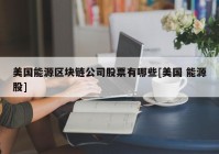 美国能源区块链公司股票有哪些[美国 能源股]