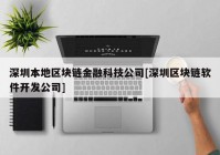 深圳本地区块链金融科技公司[深圳区块链软件开发公司]