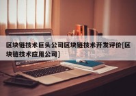 区块链技术巨头公司区块链技术开发评价[区块链技术应用公司]