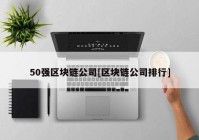 50强区块链公司[区块链公司排行]