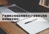 广东哪些公司有区块链技术[广东哪些公司有区块链技术岗位]