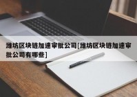 潍坊区块链加速审批公司[潍坊区块链加速审批公司有哪些]