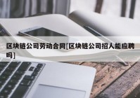 区块链公司劳动合同[区块链公司招人能应聘吗]