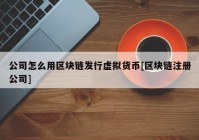 公司怎么用区块链发行虚拟货币[区块链注册公司]