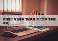 公司第三方信用支付区块链[第三方支付有限公司]