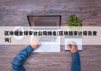 区块链全球审计公司排名[区块链审计报告查询]