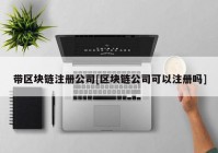 带区块链注册公司[区块链公司可以注册吗]