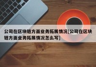 公司在区块链方面业务拓展情况[公司在区块链方面业务拓展情况怎么写]