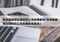 区块链做得比较好的公司有哪些呀[区块链做得比较好的公司有哪些呀英文]