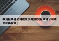 数贸区块链公司成立庆典[数贸区块链公司成立庆典仪式]