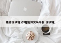 能源区块链公司[能源交易平台 区块链]