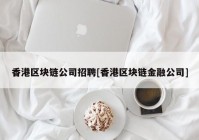 香港区块链公司招聘[香港区块链金融公司]