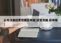 公司注册经营范围区块链[经营范围 区块链]