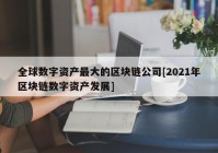 全球数字资产最大的区块链公司[2021年区块链数字资产发展]