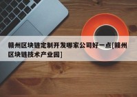 赣州区块链定制开发哪家公司好一点[赣州 区块链技术产业园]