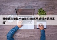 财税区块链技术公司招聘[区块链财务管理系统]