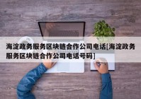 海淀政务服务区块链合作公司电话[海淀政务服务区块链合作公司电话号码]