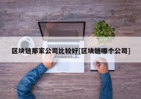 区块链那家公司比较好[区块链哪个公司]