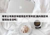 哪家公司有区块链钱包开发项目[国内做区块链钱包合法吗]