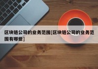 区块链公司的业务范围[区块链公司的业务范围有哪些]